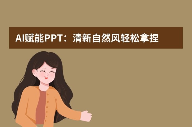 AI賦能PPT：清新自然風(fēng)輕松拿捏，超詳細(xì)教程來(lái)咯