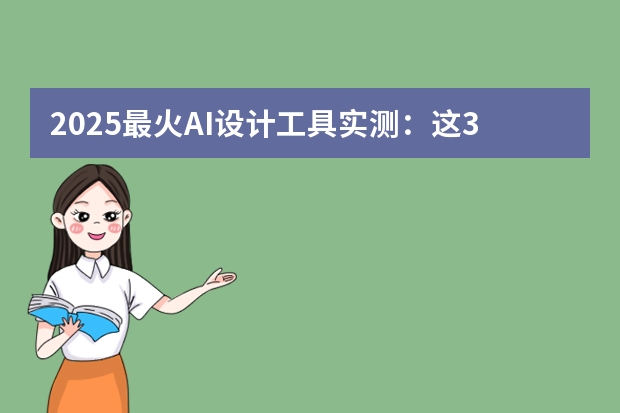2025最火AI設(shè)計(jì)工具實(shí)測(cè)：這3款做PPT效率翻倍！
