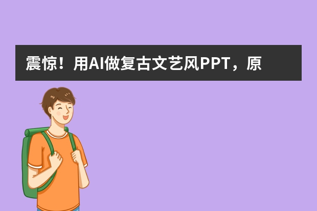 震驚！用AI做復(fù)古文藝風(fēng)PPT，原來(lái)這么簡(jiǎn)單！