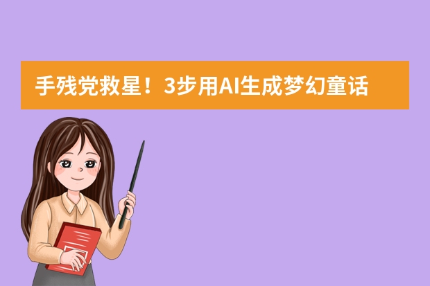 手殘黨救星！3步用AI生成夢幻童話風(fēng)PPT，模板直接套用
