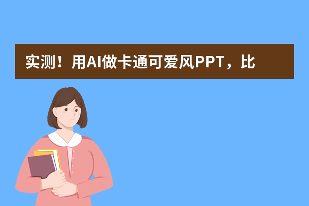 實測！用AI做卡通可愛風(fēng)PPT，比傳統(tǒng)方法快10倍！