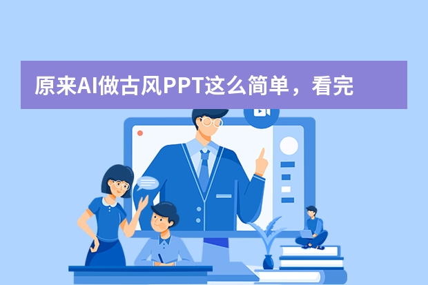 原來AI做古風(fēng)PPT這么簡單，看完秒變高手！