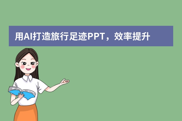 用AI打造旅行足跡PPT，效率提升10倍！