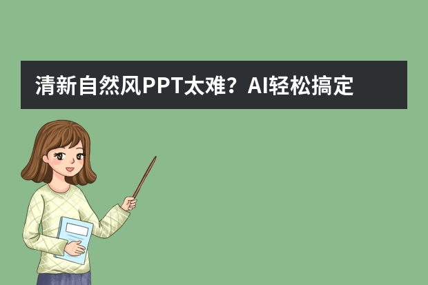 清新自然風(fēng)PPT太難？AI輕松搞定，新手也能秒變高手