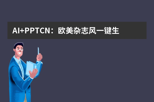 AI+PPT.CN：歐美雜志風(fēng)一鍵生成，效率提升10倍