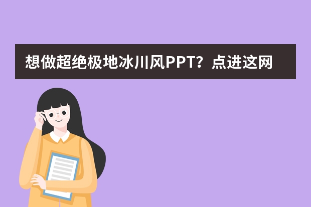 想做超絕極地冰川風(fēng)PPT？點(diǎn)進(jìn)這網(wǎng)站就夠了！