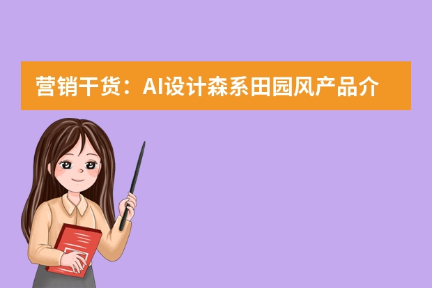 營銷干貨：AI設(shè)計森系田園風(fēng)產(chǎn)品介紹PPT的邏輯與視覺攻略
