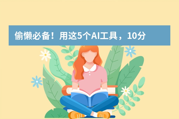 偷懶必備！用這5個(gè)AI工具，10分鐘搞定專業(yè)級(jí)商務(wù)風(fēng)PPT