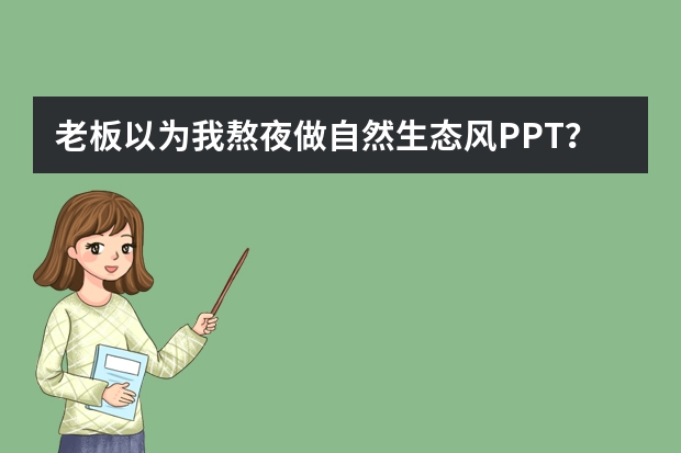 老板以為我熬夜做自然生態(tài)風(fēng)PPT？其實(shí)我用AI只花了5分鐘