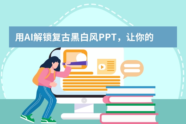 用AI解鎖復(fù)古黑白風(fēng)PPT，讓你的設(shè)計(jì)驚艷全場(chǎng)！