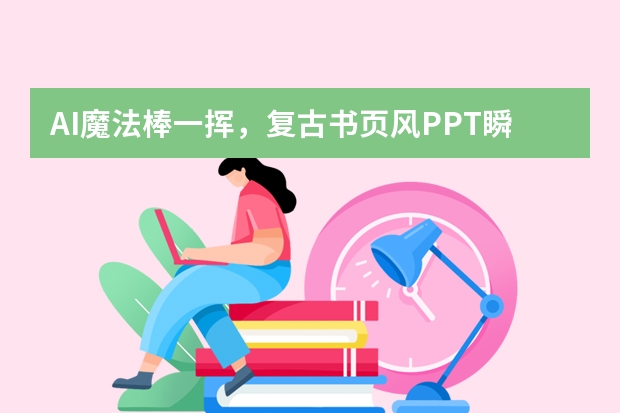 AI魔法棒一揮，復(fù)古書(shū)頁(yè)風(fēng)PPT瞬間成型！