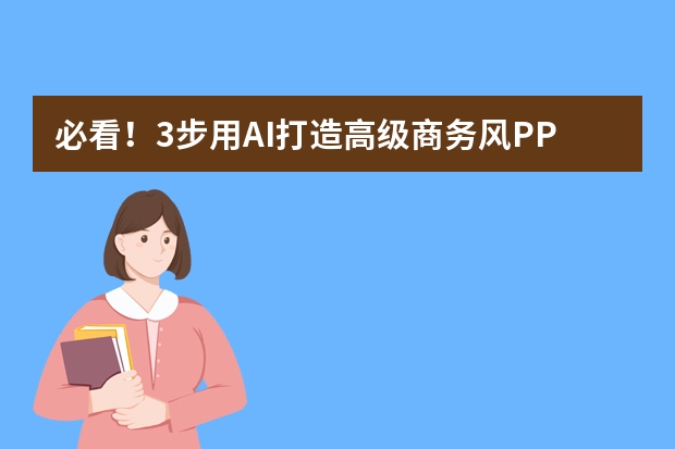 必看！3步用AI打造高級(jí)商務(wù)風(fēng)PPT，效率提升10倍