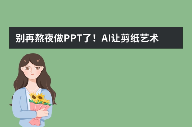 別再熬夜做PPT了！AI讓剪紙藝術(shù)風(fēng)PPT制作超簡單