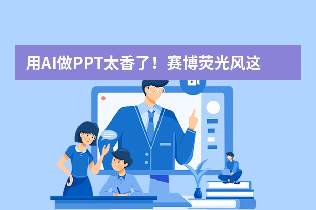 用AI做PPT太香了！賽博熒光風(fēng)這樣做，全場視覺焦點(diǎn)