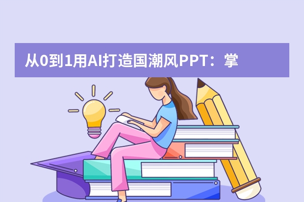 從0到1用AI打造國潮風(fēng)PPT：掌握這5個技巧，讓匯報秒變藝術(shù)展